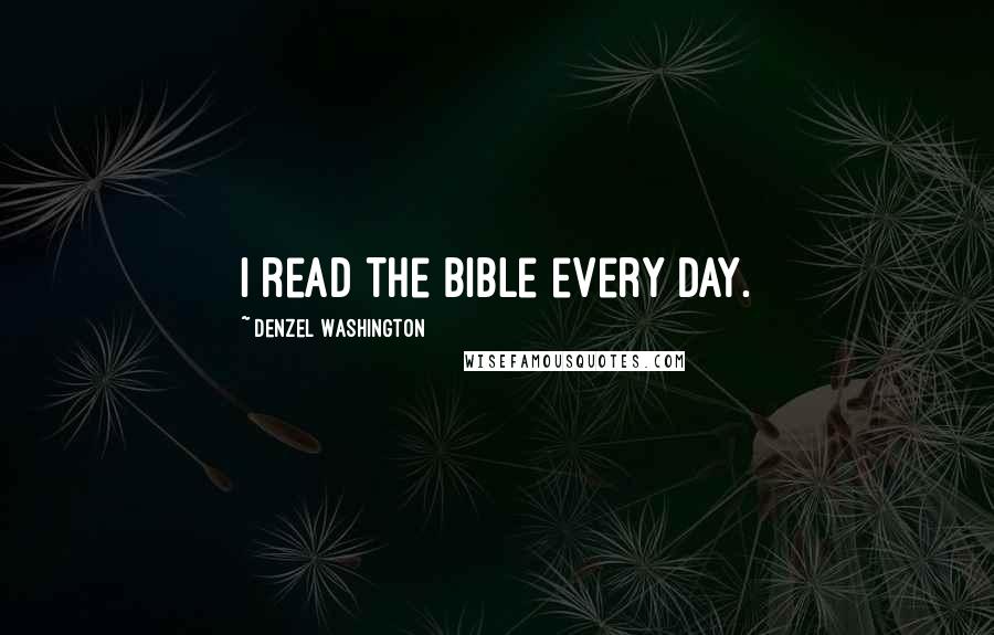 Denzel Washington Quotes: I read the Bible every day.