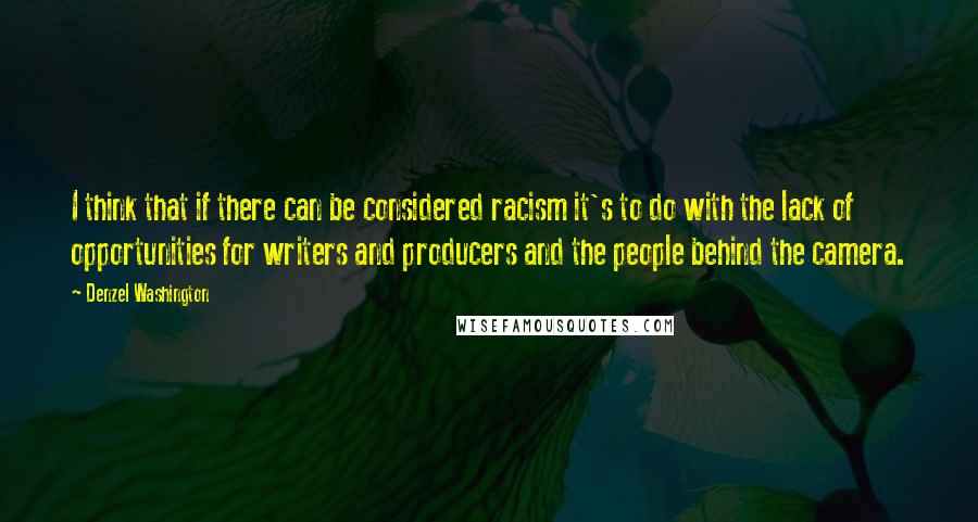 Denzel Washington Quotes: I think that if there can be considered racism it's to do with the lack of opportunities for writers and producers and the people behind the camera.