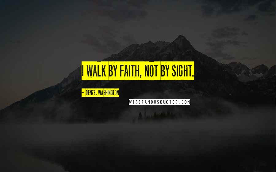 Denzel Washington Quotes: I walk by faith, not by sight.