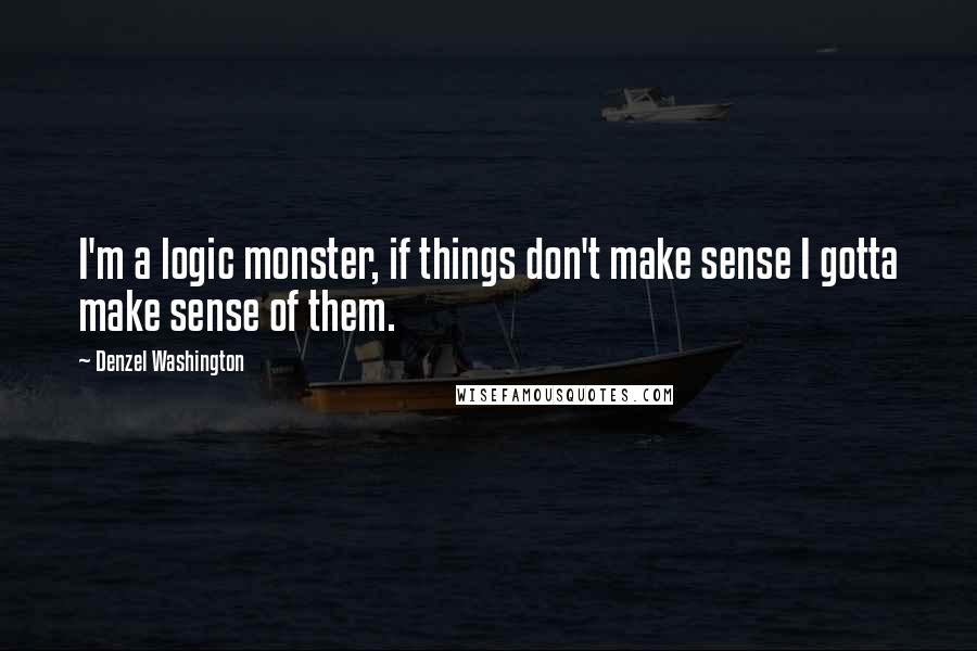 Denzel Washington Quotes: I'm a logic monster, if things don't make sense I gotta make sense of them.