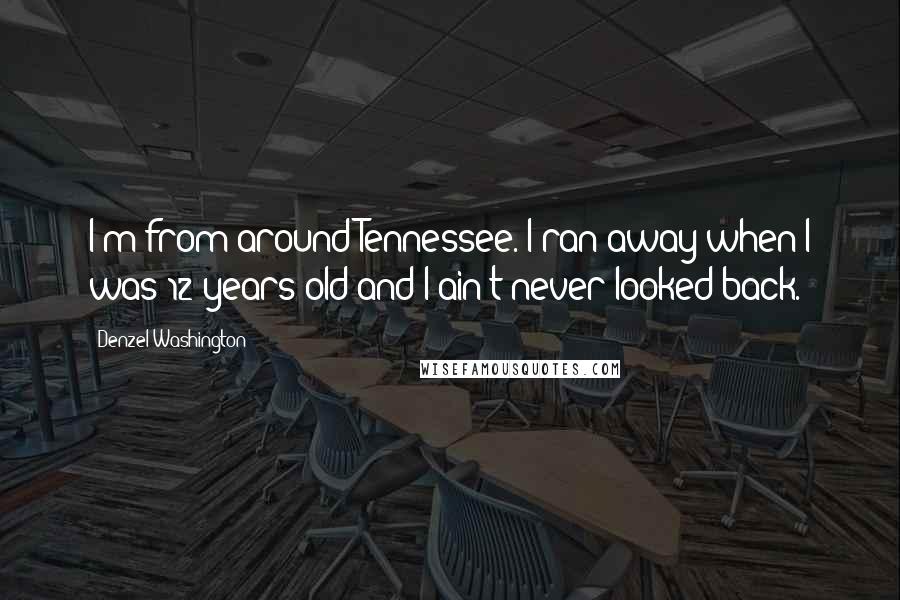 Denzel Washington Quotes: I'm from around Tennessee. I ran away when I was 12 years old and I ain't never looked back.