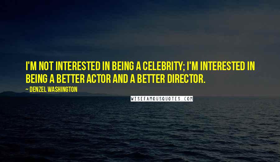 Denzel Washington Quotes: I'm not interested in being a celebrity; I'm interested in being a better actor and a better director.