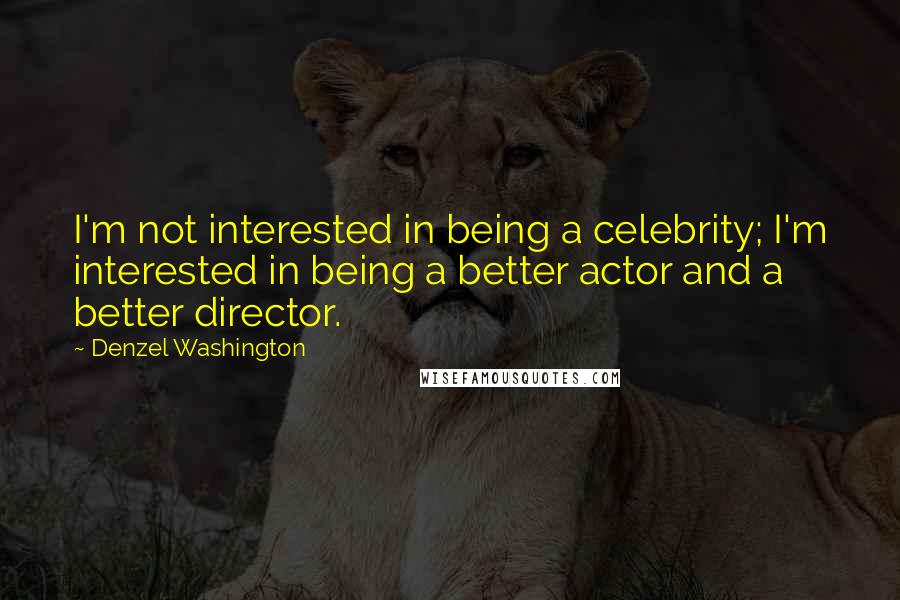 Denzel Washington Quotes: I'm not interested in being a celebrity; I'm interested in being a better actor and a better director.