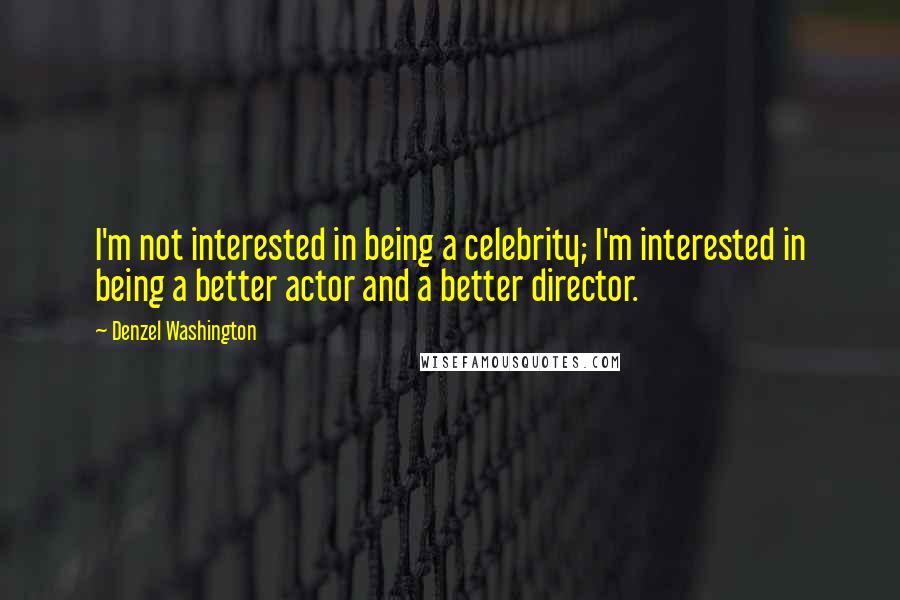 Denzel Washington Quotes: I'm not interested in being a celebrity; I'm interested in being a better actor and a better director.