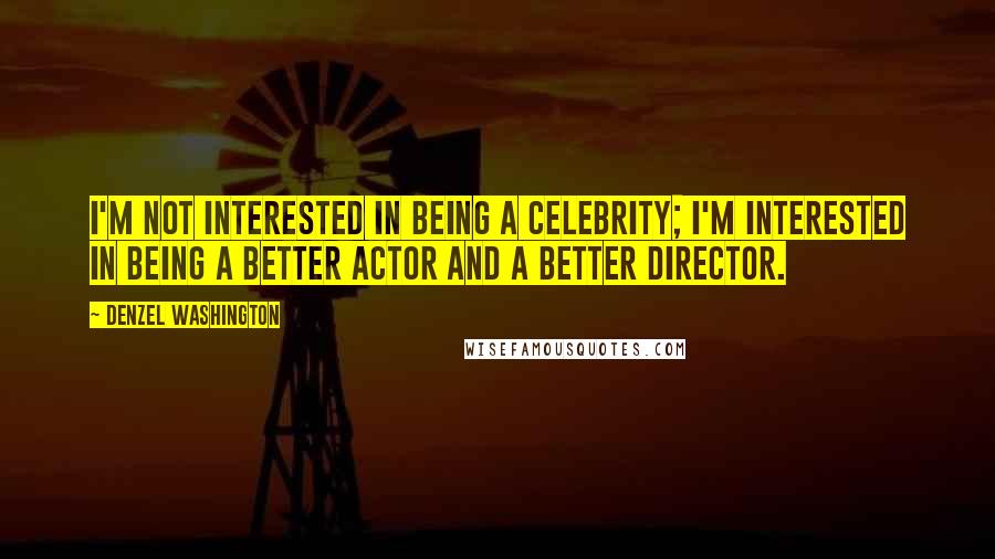 Denzel Washington Quotes: I'm not interested in being a celebrity; I'm interested in being a better actor and a better director.