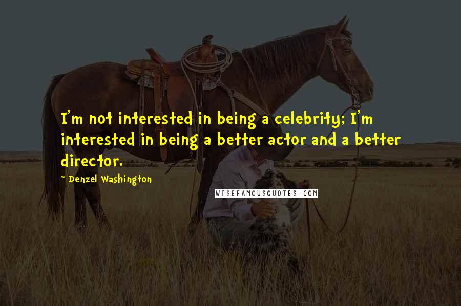 Denzel Washington Quotes: I'm not interested in being a celebrity; I'm interested in being a better actor and a better director.