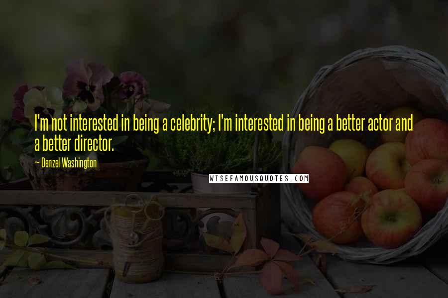 Denzel Washington Quotes: I'm not interested in being a celebrity; I'm interested in being a better actor and a better director.