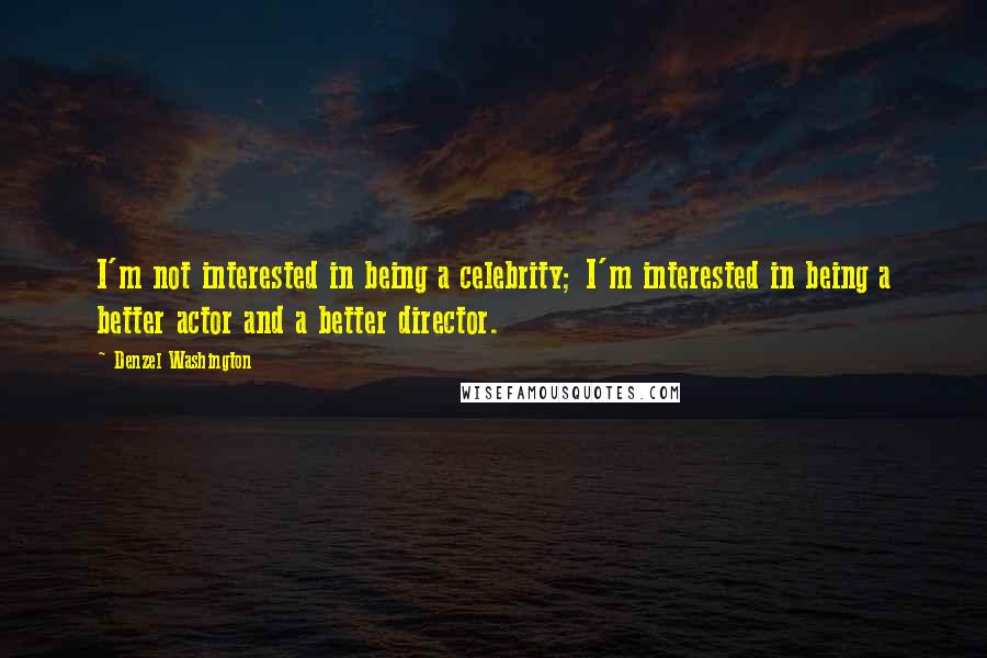 Denzel Washington Quotes: I'm not interested in being a celebrity; I'm interested in being a better actor and a better director.