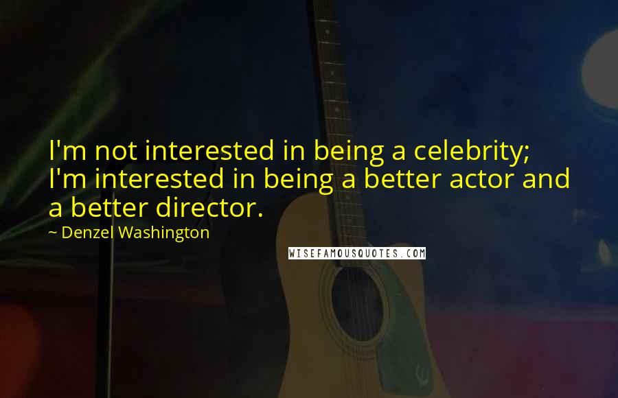 Denzel Washington Quotes: I'm not interested in being a celebrity; I'm interested in being a better actor and a better director.