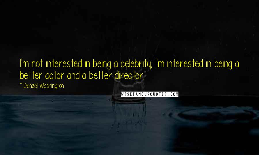 Denzel Washington Quotes: I'm not interested in being a celebrity; I'm interested in being a better actor and a better director.