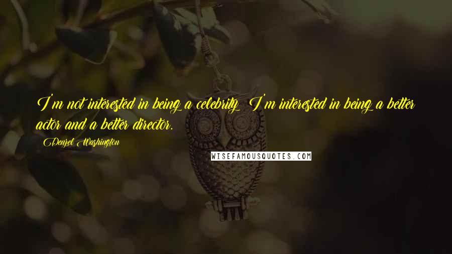 Denzel Washington Quotes: I'm not interested in being a celebrity; I'm interested in being a better actor and a better director.
