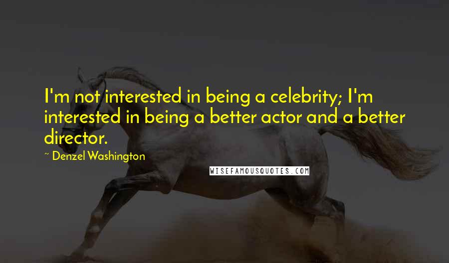 Denzel Washington Quotes: I'm not interested in being a celebrity; I'm interested in being a better actor and a better director.