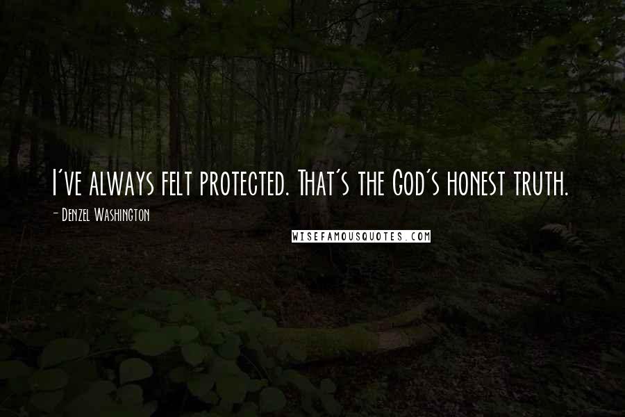 Denzel Washington Quotes: I've always felt protected. That's the God's honest truth.