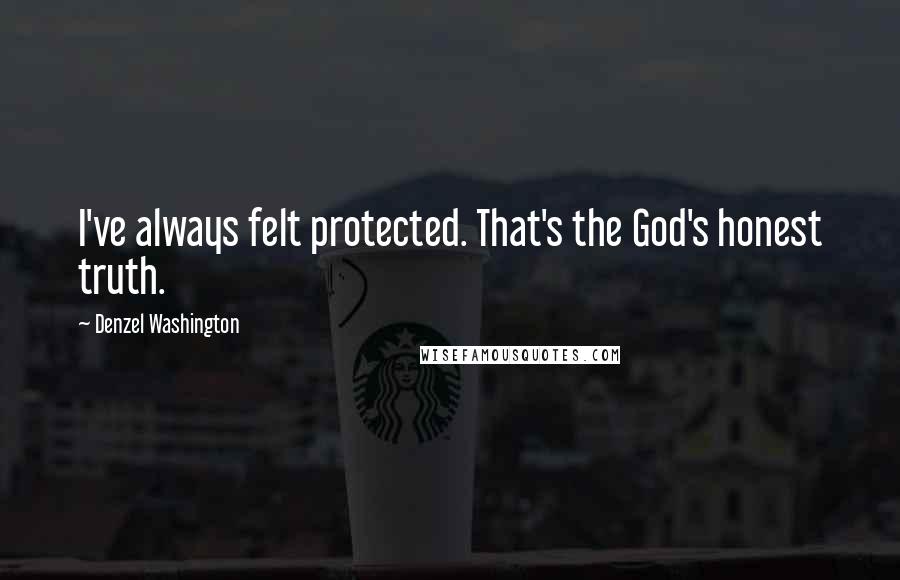 Denzel Washington Quotes: I've always felt protected. That's the God's honest truth.