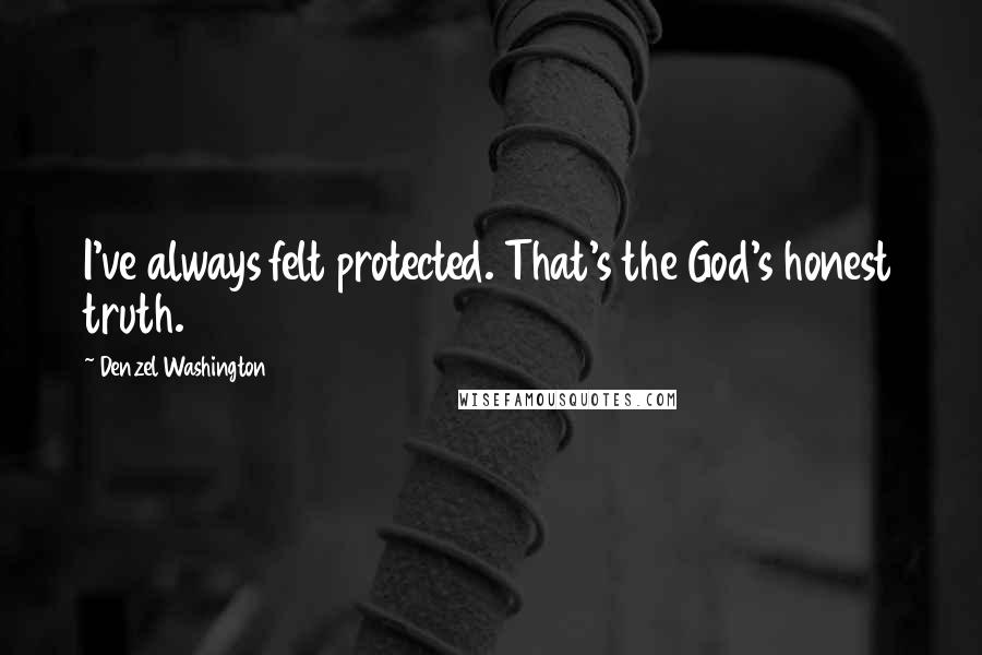 Denzel Washington Quotes: I've always felt protected. That's the God's honest truth.