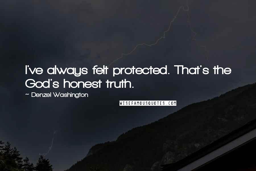 Denzel Washington Quotes: I've always felt protected. That's the God's honest truth.