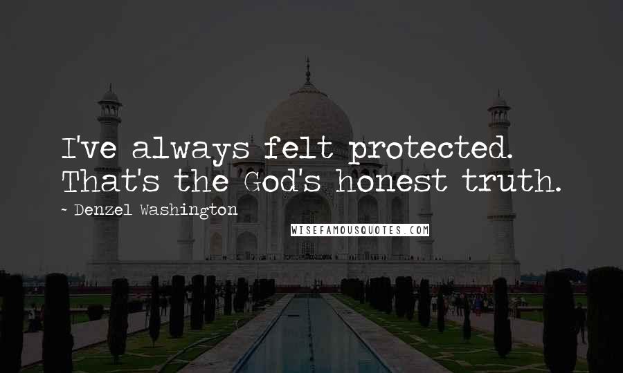 Denzel Washington Quotes: I've always felt protected. That's the God's honest truth.