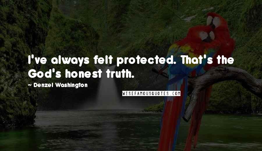 Denzel Washington Quotes: I've always felt protected. That's the God's honest truth.
