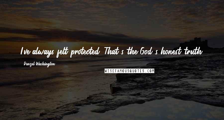 Denzel Washington Quotes: I've always felt protected. That's the God's honest truth.
