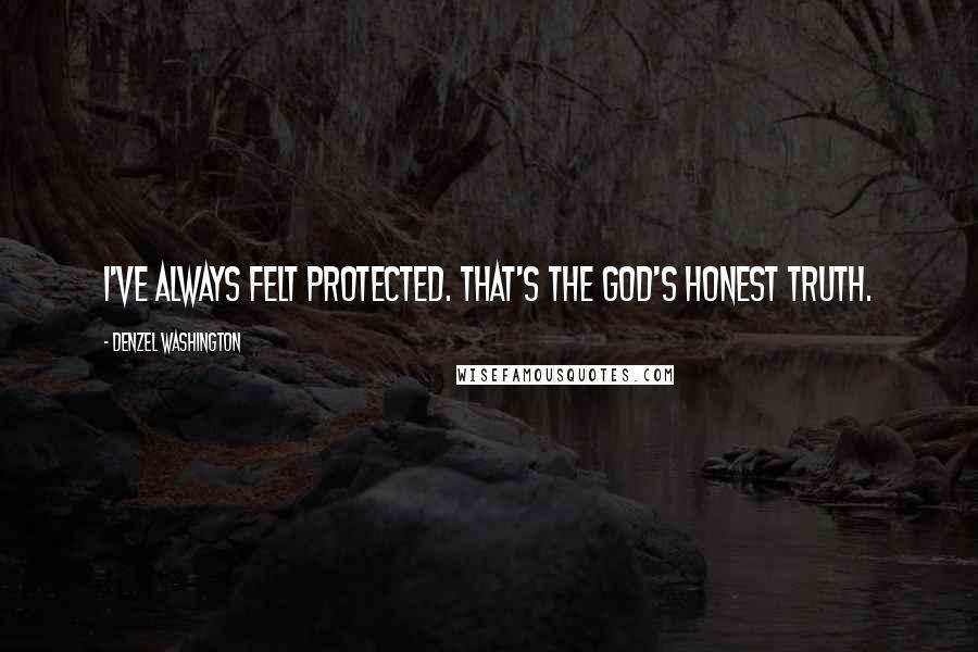 Denzel Washington Quotes: I've always felt protected. That's the God's honest truth.