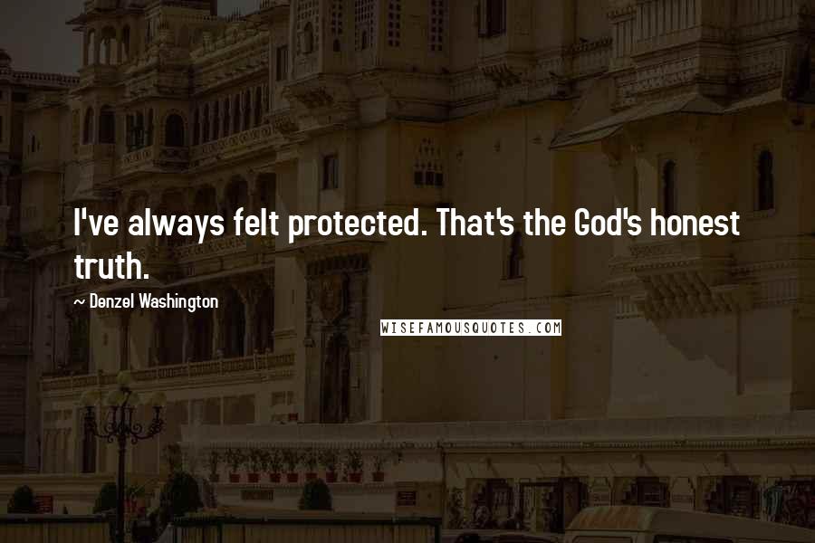 Denzel Washington Quotes: I've always felt protected. That's the God's honest truth.