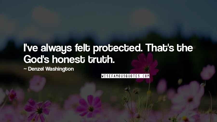 Denzel Washington Quotes: I've always felt protected. That's the God's honest truth.