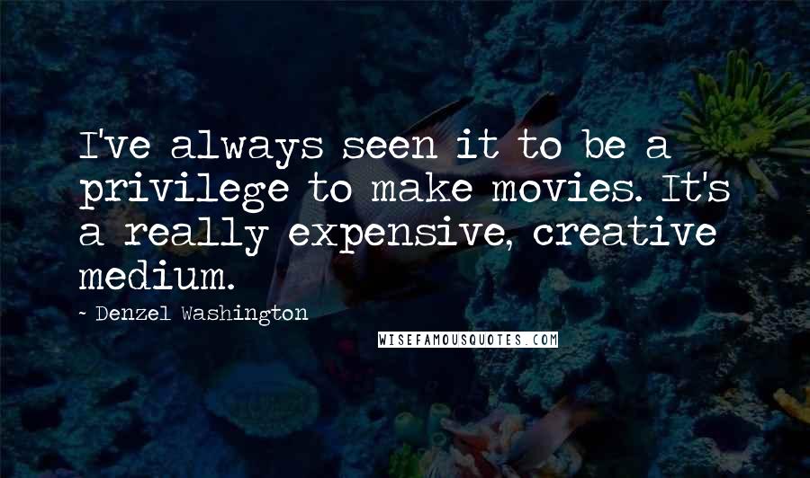 Denzel Washington Quotes: I've always seen it to be a privilege to make movies. It's a really expensive, creative medium.