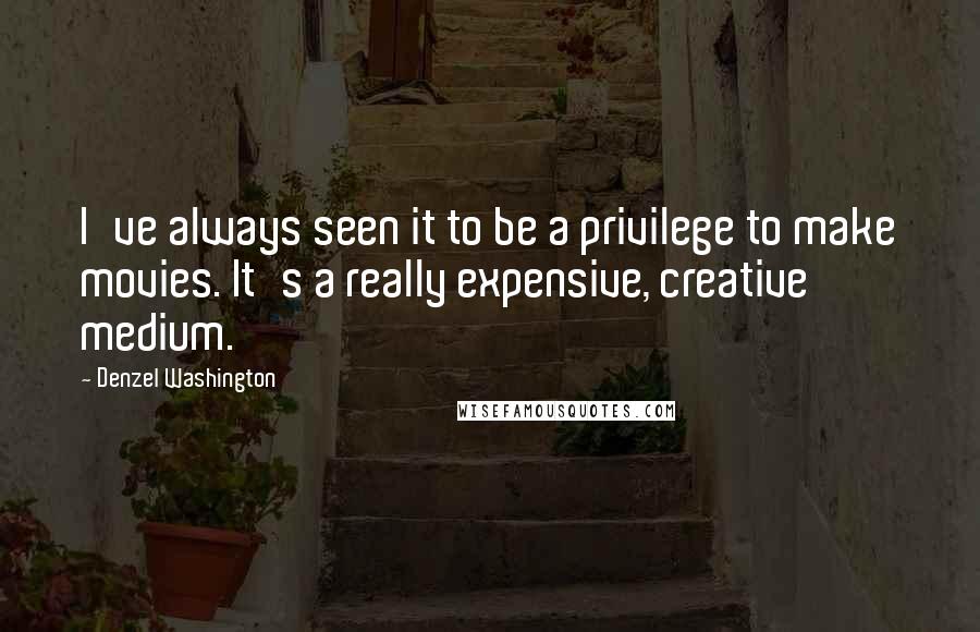 Denzel Washington Quotes: I've always seen it to be a privilege to make movies. It's a really expensive, creative medium.