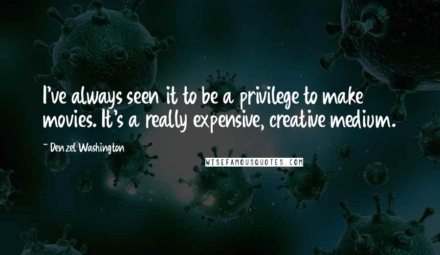 Denzel Washington Quotes: I've always seen it to be a privilege to make movies. It's a really expensive, creative medium.