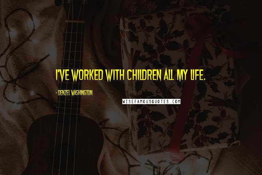 Denzel Washington Quotes: I've worked with children all my life.