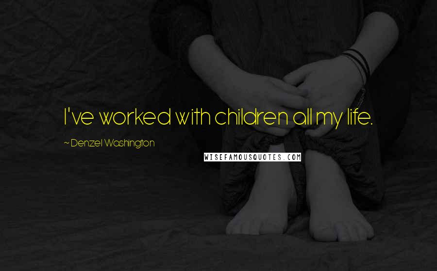 Denzel Washington Quotes: I've worked with children all my life.