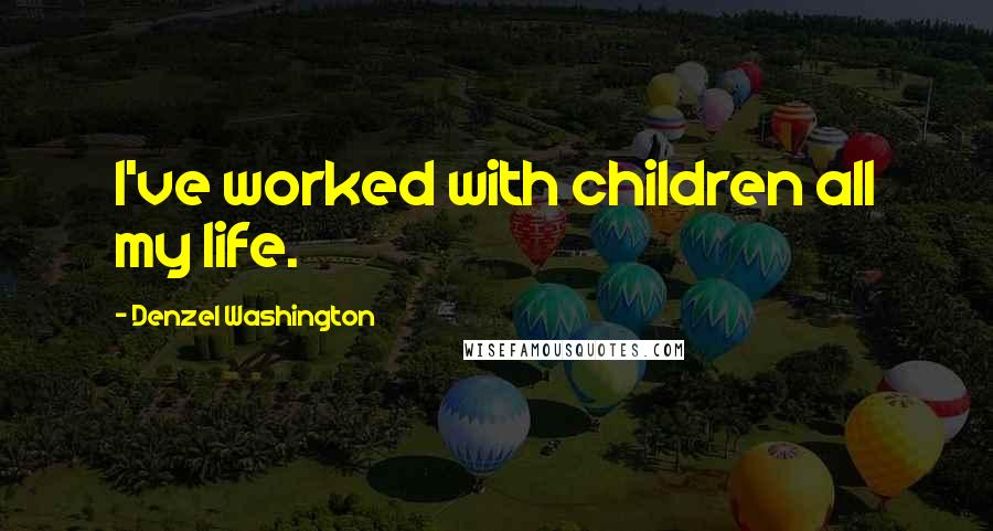 Denzel Washington Quotes: I've worked with children all my life.