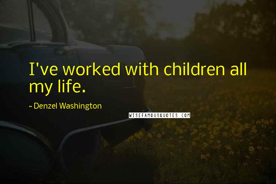 Denzel Washington Quotes: I've worked with children all my life.