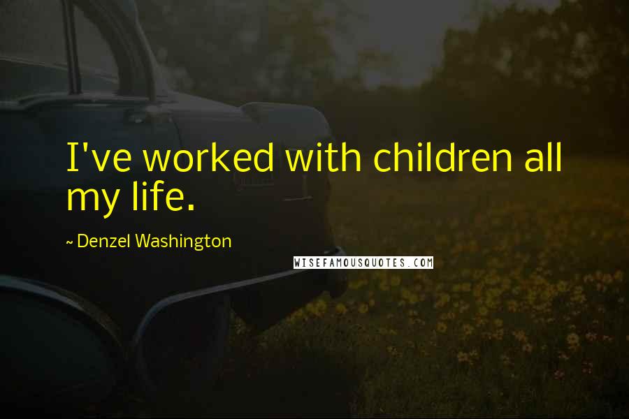 Denzel Washington Quotes: I've worked with children all my life.