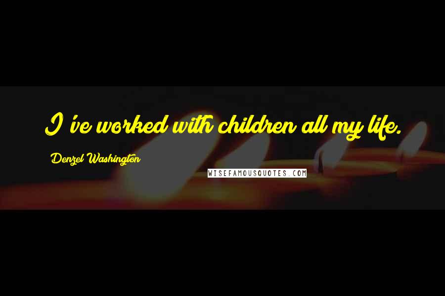 Denzel Washington Quotes: I've worked with children all my life.