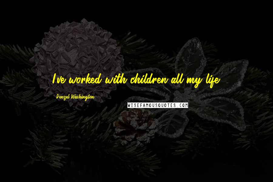 Denzel Washington Quotes: I've worked with children all my life.