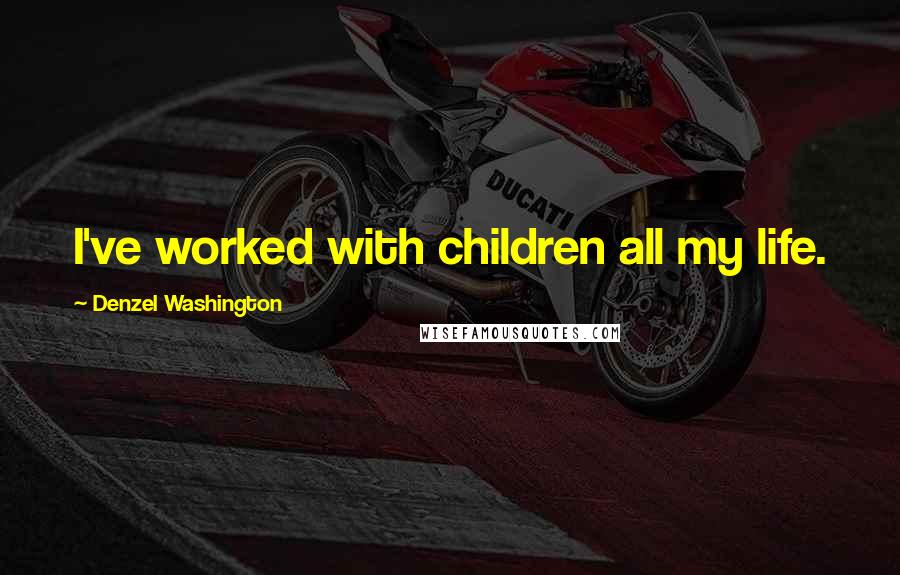 Denzel Washington Quotes: I've worked with children all my life.