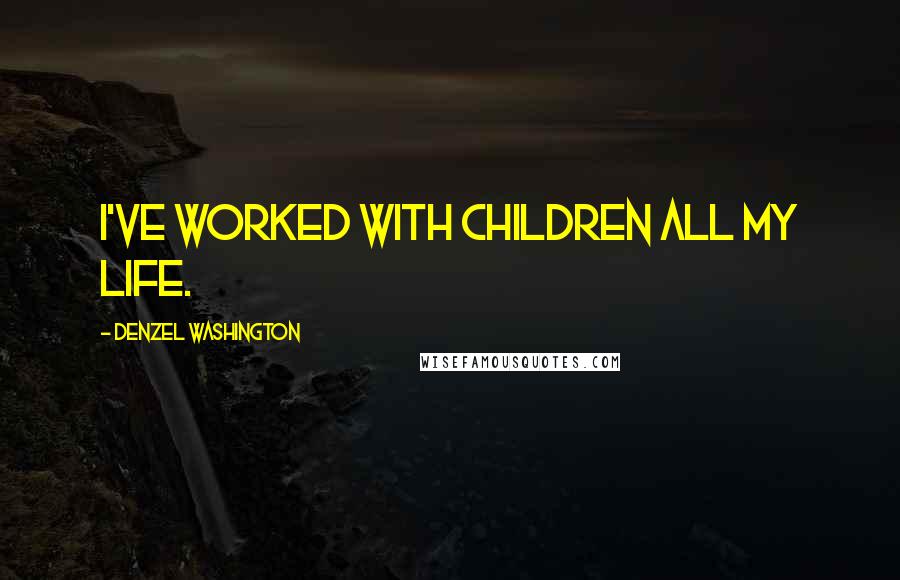 Denzel Washington Quotes: I've worked with children all my life.