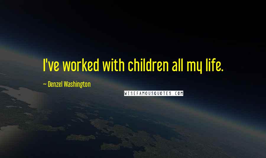 Denzel Washington Quotes: I've worked with children all my life.