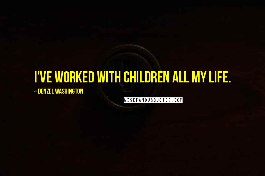 Denzel Washington Quotes: I've worked with children all my life.