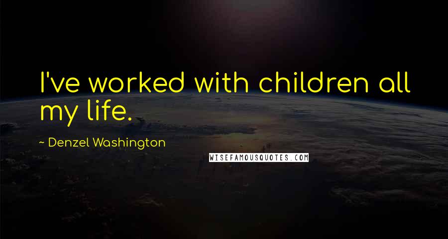 Denzel Washington Quotes: I've worked with children all my life.