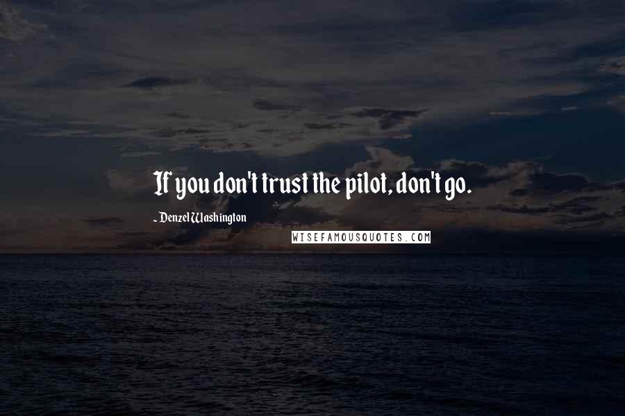 Denzel Washington Quotes: If you don't trust the pilot, don't go.