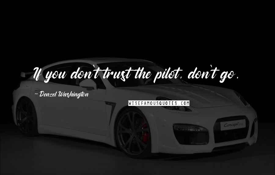 Denzel Washington Quotes: If you don't trust the pilot, don't go.