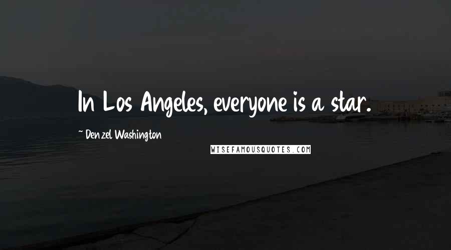 Denzel Washington Quotes: In Los Angeles, everyone is a star.