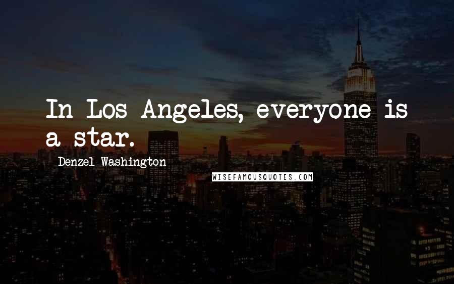 Denzel Washington Quotes: In Los Angeles, everyone is a star.