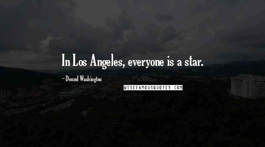 Denzel Washington Quotes: In Los Angeles, everyone is a star.