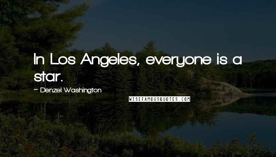 Denzel Washington Quotes: In Los Angeles, everyone is a star.