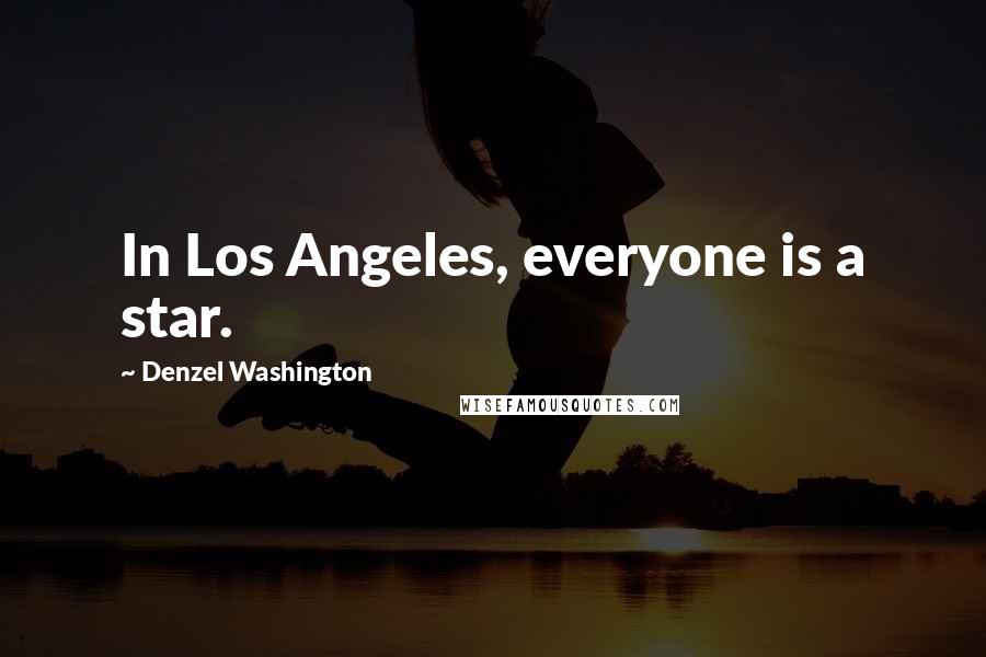 Denzel Washington Quotes: In Los Angeles, everyone is a star.