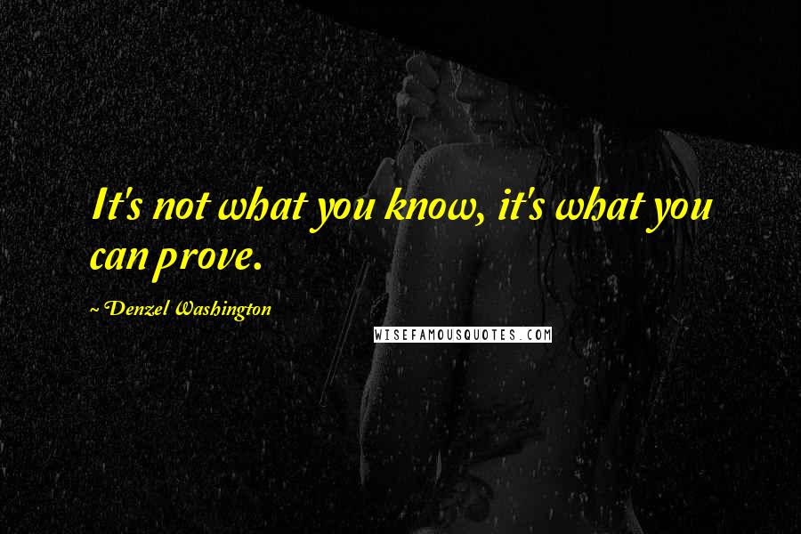 Denzel Washington Quotes: It's not what you know, it's what you can prove.