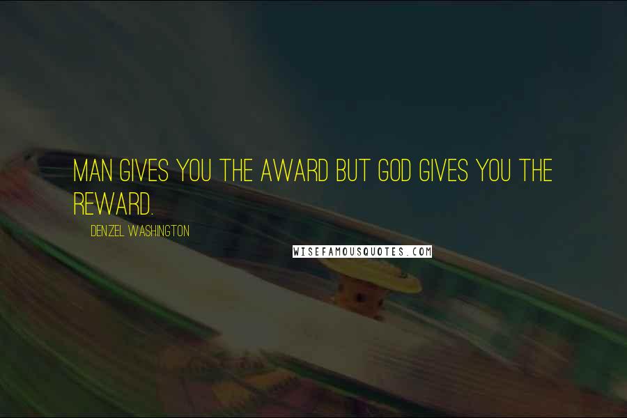 Denzel Washington Quotes: Man gives you the award but God gives you the reward.